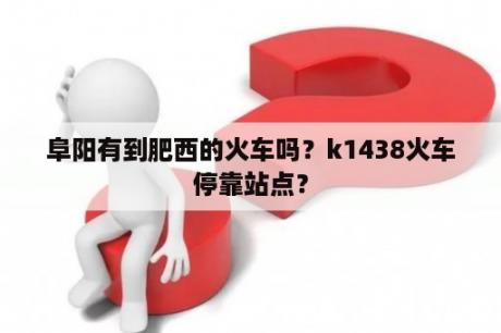 阜阳有到肥西的火车吗？k1438火车停靠站点？