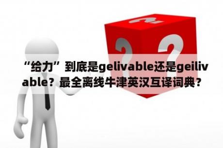 “给力”到底是gelivable还是geilivable？最全离线牛津英汉互译词典？