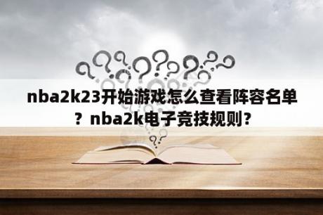 nba2k23开始游戏怎么查看阵容名单？nba2k电子竞技规则？