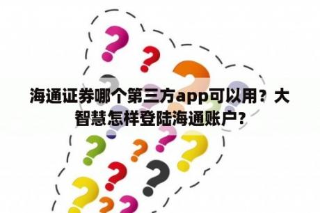 海通证券哪个第三方app可以用？大智慧怎样登陆海通账户？