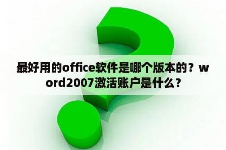 最好用的office软件是哪个版本的？word2007激活账户是什么？