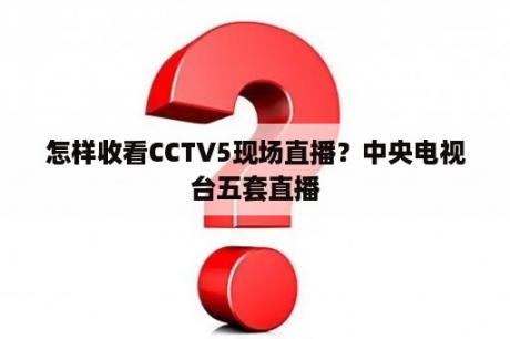 怎样收看CCTV5现场直播？中央电视台五套直播