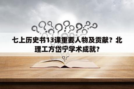 七上历史书13课重要人物及贡献？北理工方岱宁学术成就？