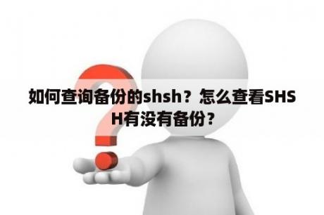 如何查询备份的shsh？怎么查看SHSH有没有备份？