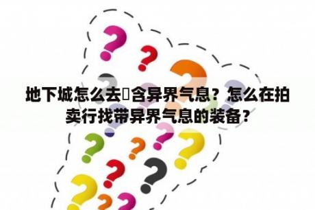 地下城怎么去藴含异界气息？怎么在拍卖行找带异界气息的装备？