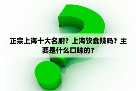 正宗上海十大名厨？上海饮食辣吗？主要是什么口味的？