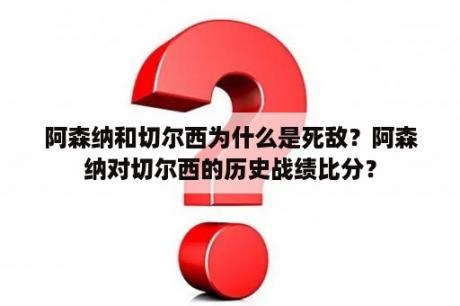 阿森纳和切尔西为什么是死敌？阿森纳对切尔西的历史战绩比分？