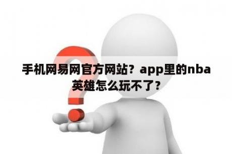 手机网易网官方网站？app里的nba英雄怎么玩不了？