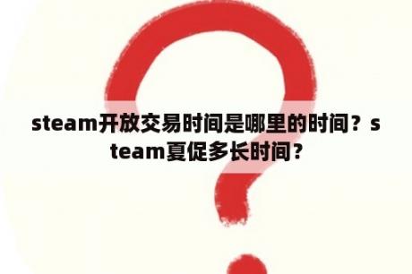 steam开放交易时间是哪里的时间？steam夏促多长时间？