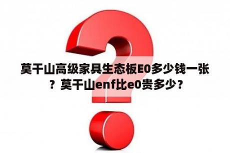 莫干山高级家具生态板E0多少钱一张？莫干山enf比e0贵多少？