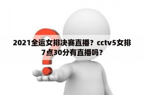 2021全运女排决赛直播？cctv5女排7点30分有直播吗？