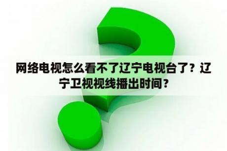 网络电视怎么看不了辽宁电视台了？辽宁卫视视线播出时间？