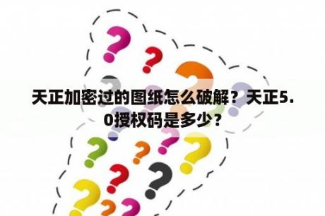 天正加密过的图纸怎么破解？天正5.0授权码是多少？