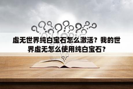 虚无世界纯白宝石怎么激活？我的世界虚无怎么使用纯白宝石？