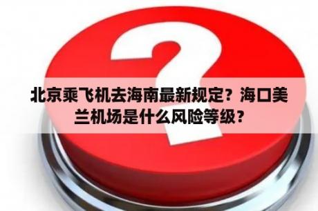 北京乘飞机去海南最新规定？海口美兰机场是什么风险等级？