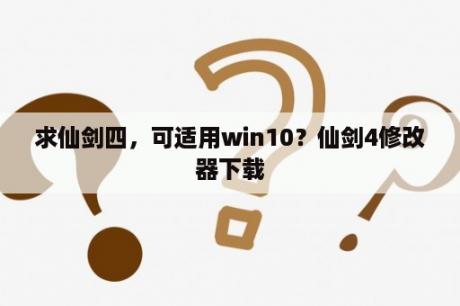 求仙剑四，可适用win10？仙剑4修改器下载