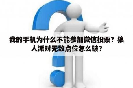 我的手机为什么不能参加微信投票？狼人派对无敌点位怎么破？