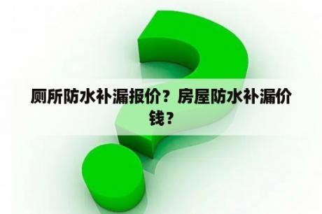 厕所防水补漏报价？房屋防水补漏价钱？