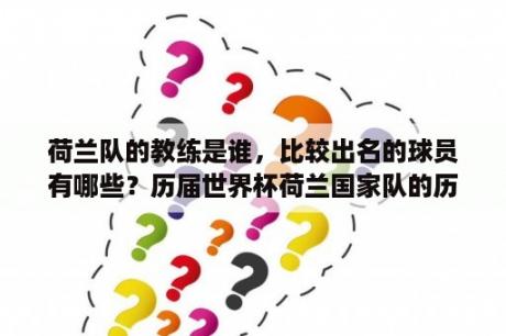 荷兰队的教练是谁，比较出名的球员有哪些？历届世界杯荷兰国家队的历任主帅的，全名，国籍？