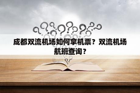 成都双流机场如何拿机票？双流机场航班查询？