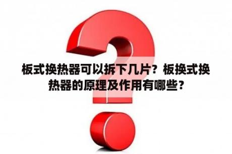 板式换热器可以拆下几片？板换式换热器的原理及作用有哪些？