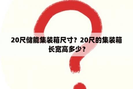 20尺储能集装箱尺寸？20尺的集装箱长宽高多少？