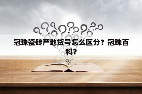 冠珠瓷砖产地货号怎么区分？冠珠百科？