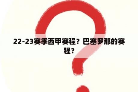 22-23赛季西甲赛程？巴塞罗那的赛程？