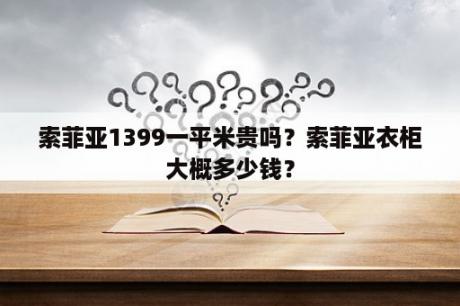 索菲亚1399一平米贵吗？索菲亚衣柜大概多少钱？