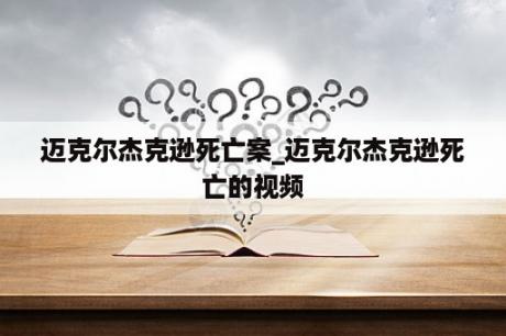 迈克尔杰克逊死亡案_迈克尔杰克逊死亡的视频