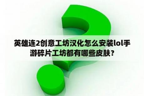 英雄连2创意工坊汉化怎么安装lol手游碎片工坊都有哪些皮肤？