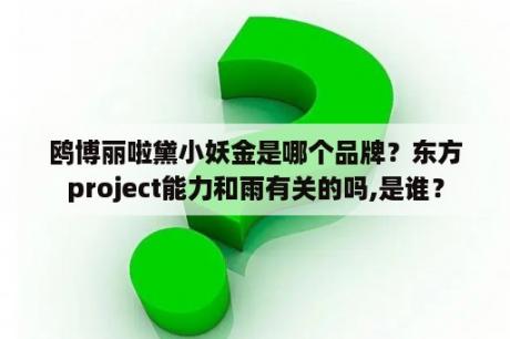 鸥博丽啦黛小妖金是哪个品牌？东方project能力和雨有关的吗,是谁？