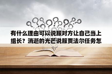 有什么理由可以说服对方让自己当上组长？消逝的光芒说服贾法尔任务怎么过？