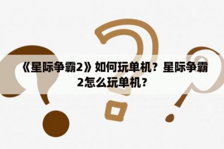 《星际争霸2》如何玩单机？星际争霸2怎么玩单机？