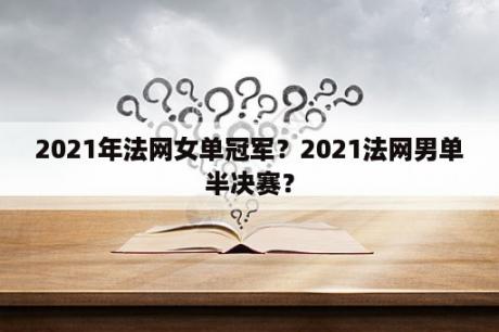 2021年法网女单冠军？2021法网男单半决赛？