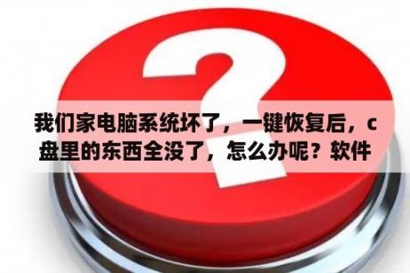 我们家电脑系统坏了，一键恢复后，c盘里的东西全没了，怎么办呢？软件数据不小心删除，怎么恢复？