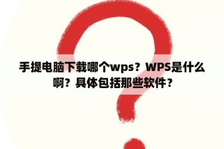 手提电脑下载哪个wps？WPS是什么啊？具体包括那些软件？