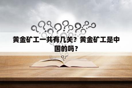 黄金矿工一共有几关？黄金矿工是中国的吗？