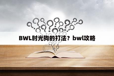 BWL时光狗的打法？bwl攻略