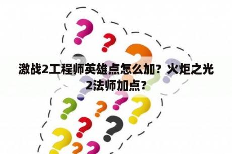 激战2工程师英雄点怎么加？火炬之光2法师加点？