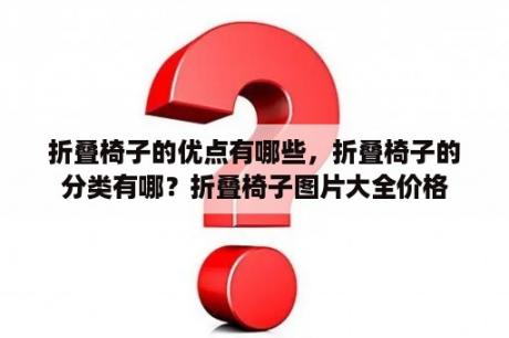 折叠椅子的优点有哪些，折叠椅子的分类有哪？折叠椅子图片大全价格