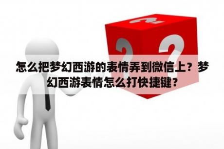 怎么把梦幻西游的表情弄到微信上？梦幻西游表情怎么打快捷键？