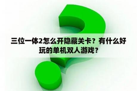 三位一体2怎么开隐藏关卡？有什么好玩的单机双人游戏？