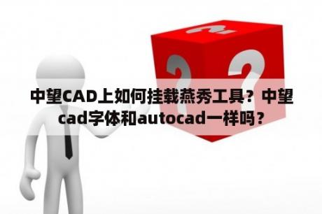 中望CAD上如何挂载燕秀工具？中望cad字体和autocad一样吗？