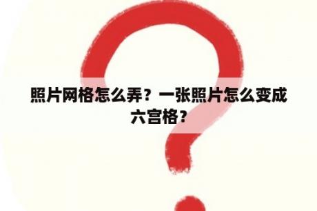 照片网格怎么弄？一张照片怎么变成六宫格？