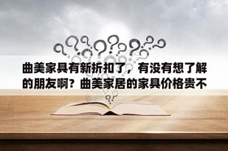 曲美家具有新折扣了，有没有想了解的朋友啊？曲美家居的家具价格贵不贵？