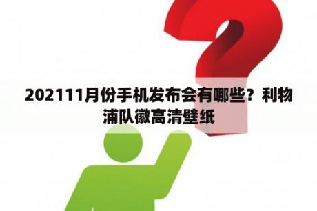 202111月份手机发布会有哪些？利物浦队徽高清壁纸