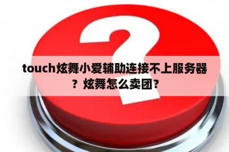 touch炫舞小爱辅助连接不上服务器？炫舞怎么卖团？