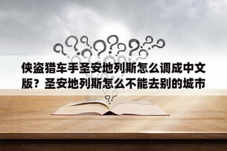 侠盗猎车手圣安地列斯怎么调成中文版？圣安地列斯怎么不能去别的城市？