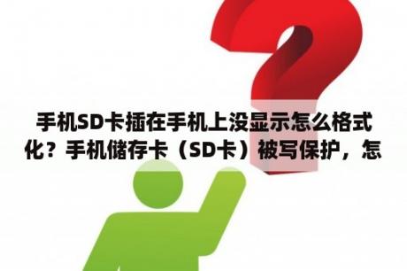 手机SD卡插在手机上没显示怎么格式化？手机储存卡（SD卡）被写保护，怎么办？